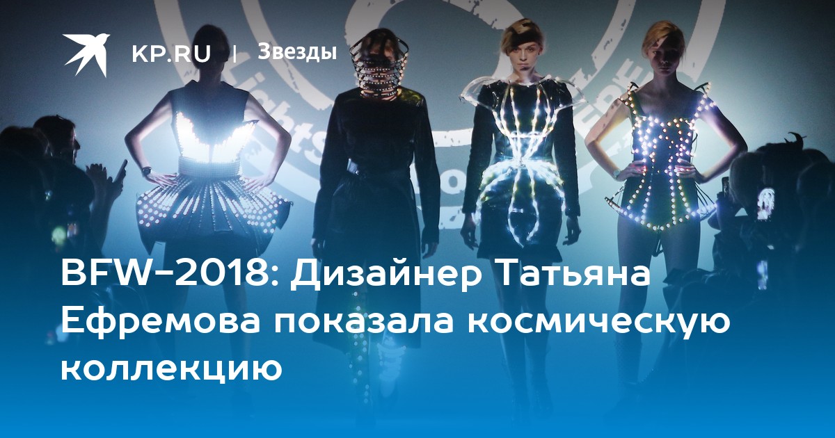 BFW-2018: Дизайнер Татьяна Ефремова показала космическую коллекцию - KP.RU