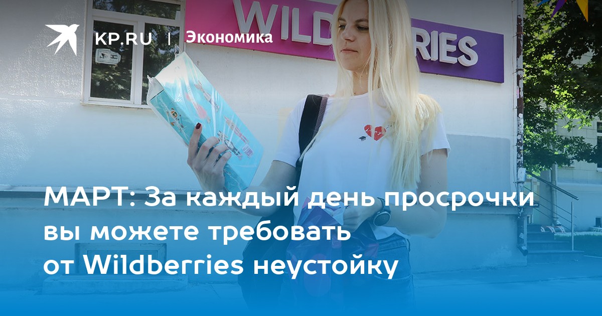 МАРТ За каждый день просрочки вы можете требовать от Wildberries неустойку - KP.RU