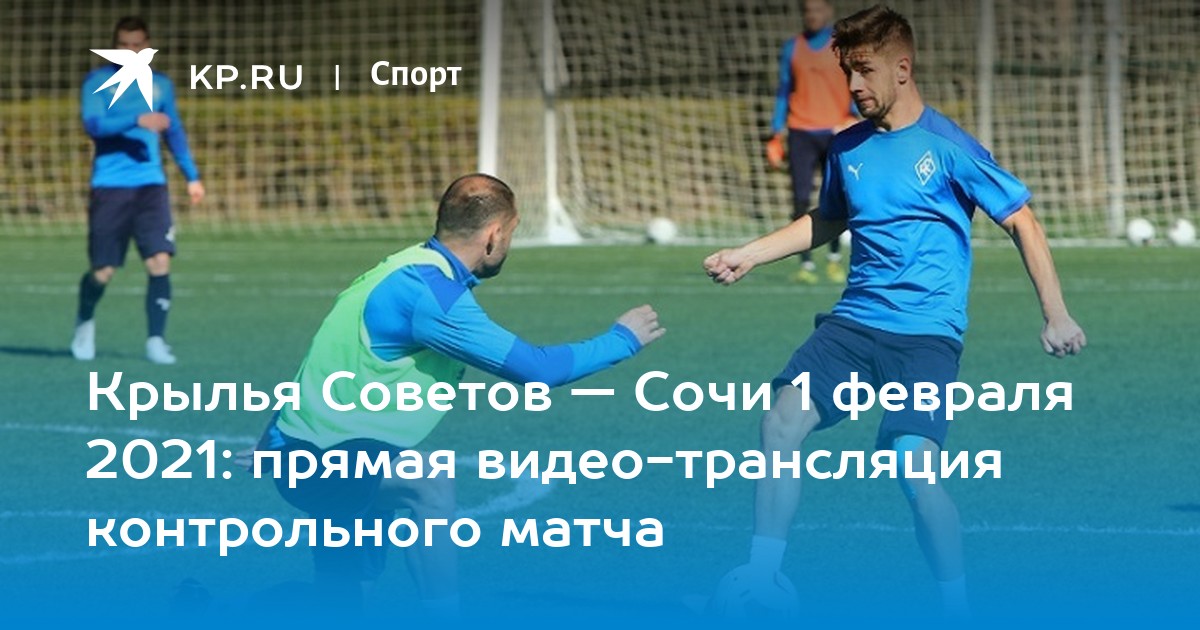 Крылья советов — сочи 1 февраля 2021: прямая видео-трансляция контрольного матча
