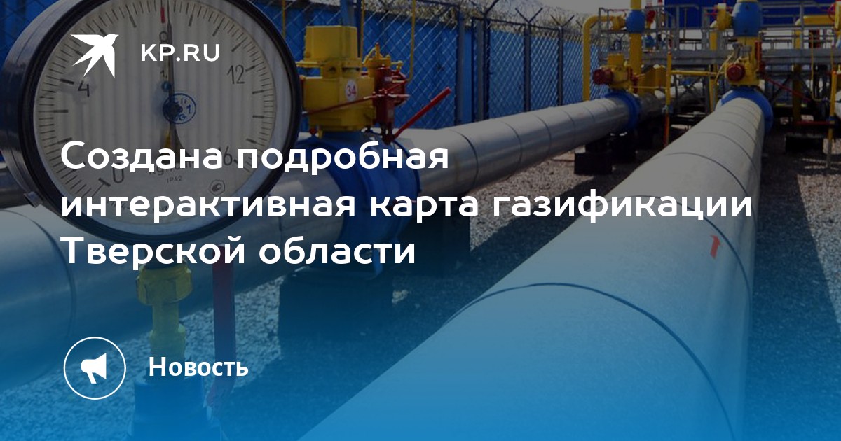 Создана подробная интерактивная карта газификации Тверской области - KP.RU