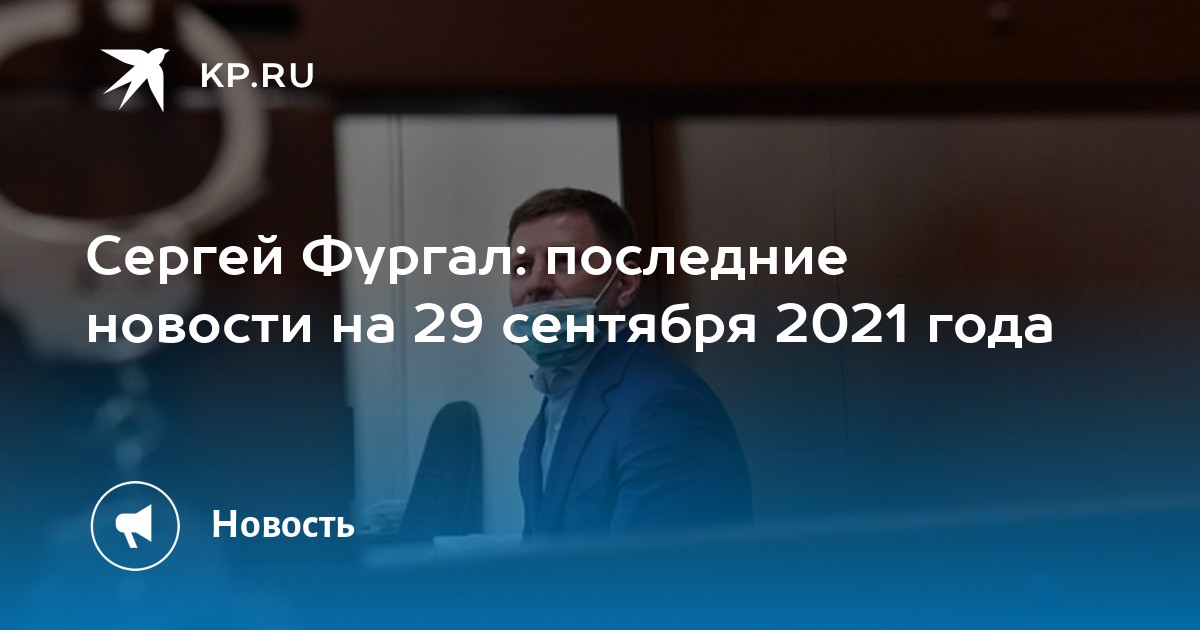Сергей Фургал: последние новости на 29 сентября 2021 года - Vimarsana News