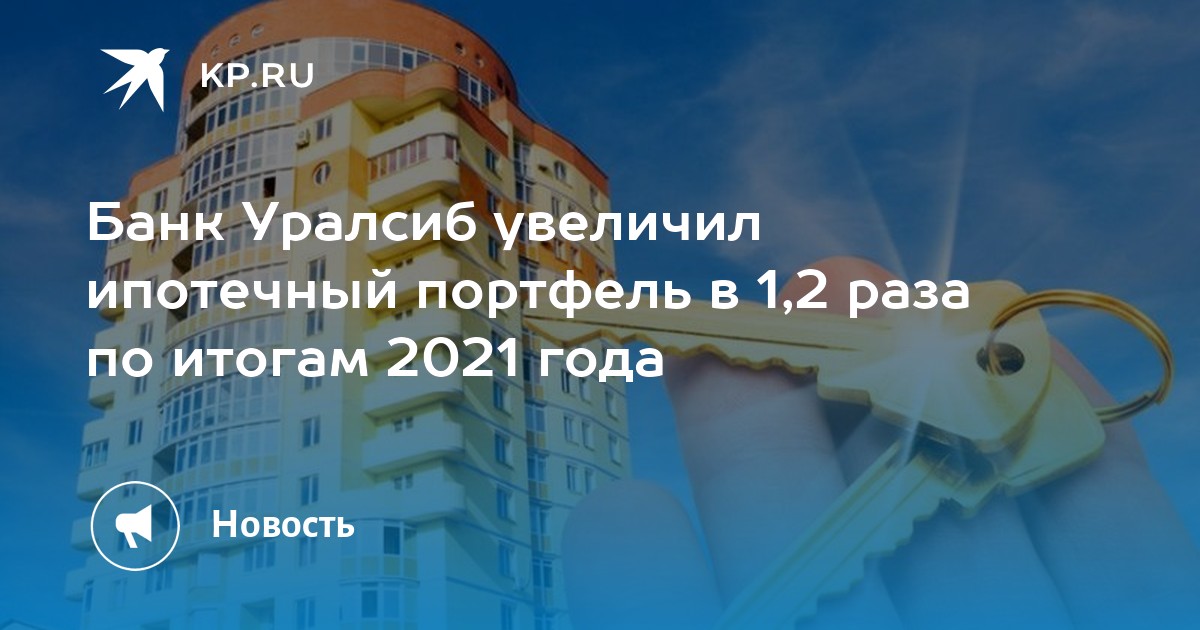 Банк Уралсиб увеличил ипотечный портфель в 1,2 раза по итогам 2021 года  KP.RU