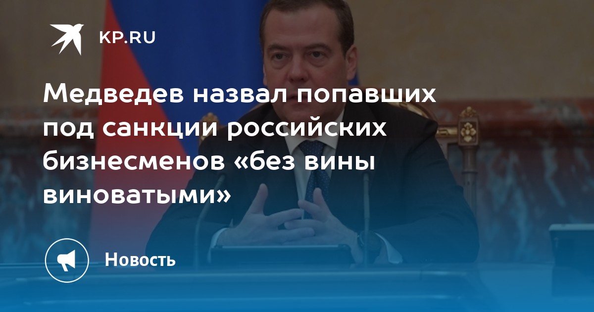 Медведев назвал попавших под санкции российских бизнесменов без вины виноватыми