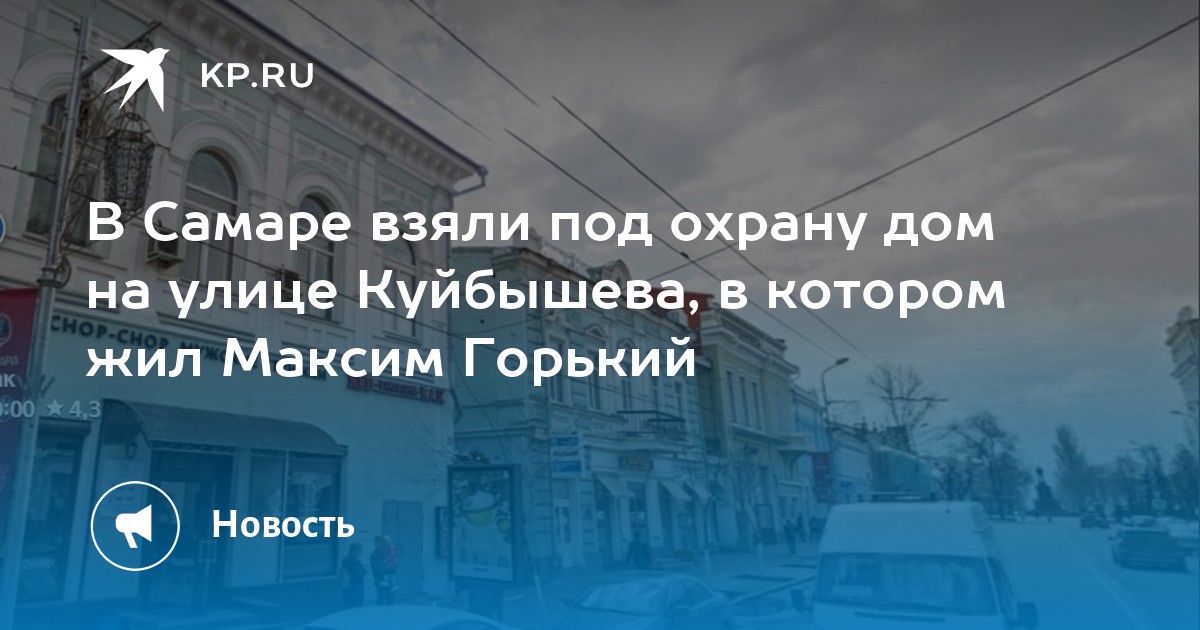 В Самаре взяли под охрану дом на улице Куйбышева, в котором жил Максим Горький  KP.RU