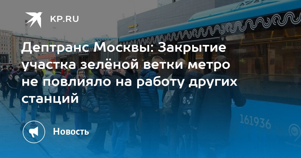 Дептранс Москвы: Закрытие участка зелёной ветки метро не повлияло на работу других станций - KP.RU