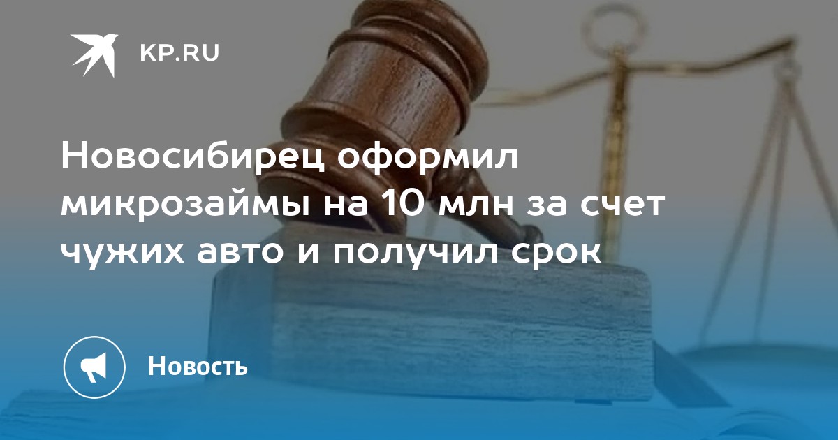 Новосибирец оформил микрозаймы на 10 млн за счет чужих авто и получил срок - KP.RU