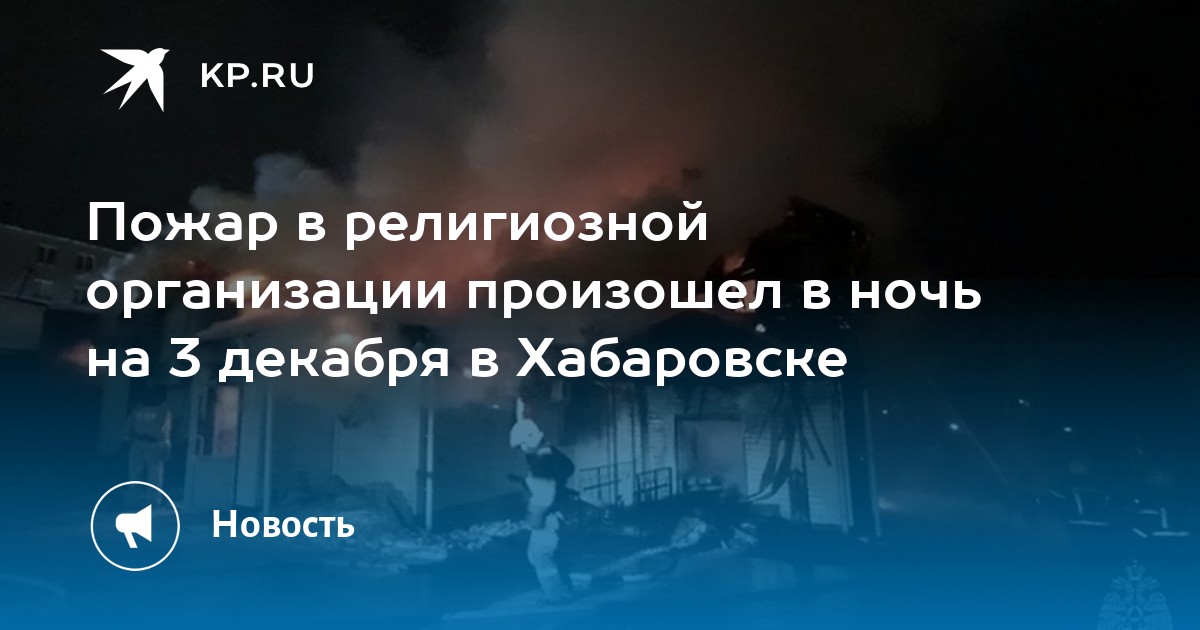 Пожар в религиозной организации произошел в ночь на 3 декабря в Хабаровске - KP.