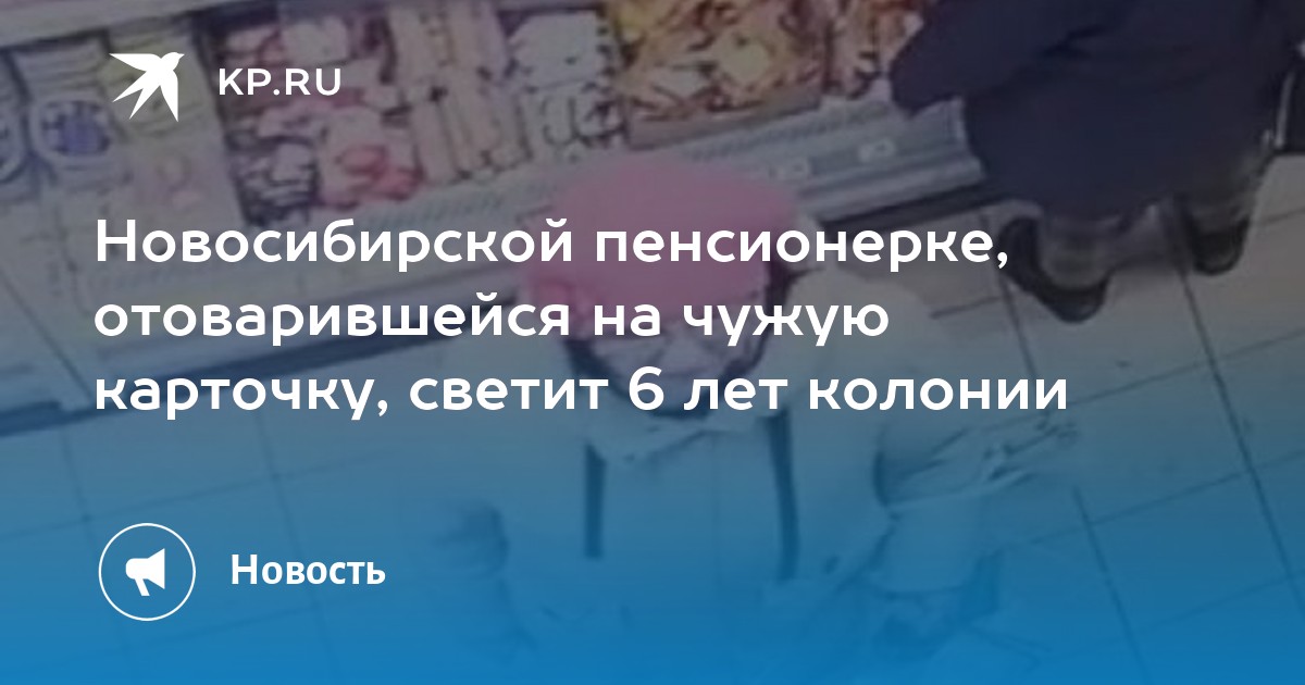 Новосибирской пенсионерке, отоварившейся на чужую карточку, светит 6 ...