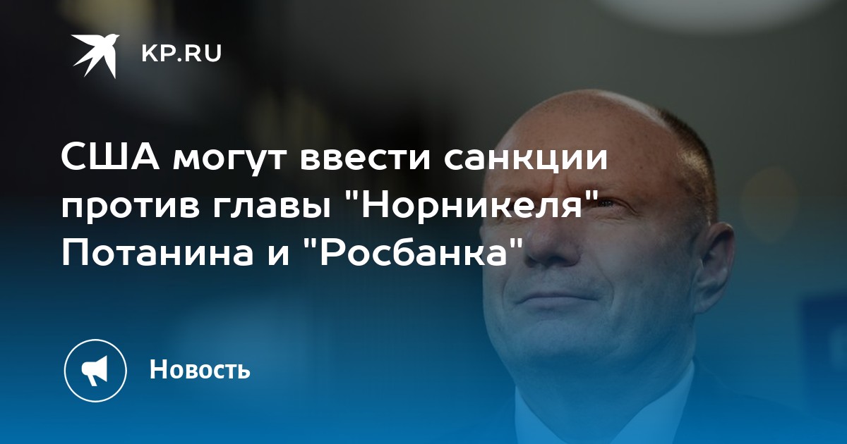 США могут ввести санкции против главы Норникеля Потанина и Росбанка