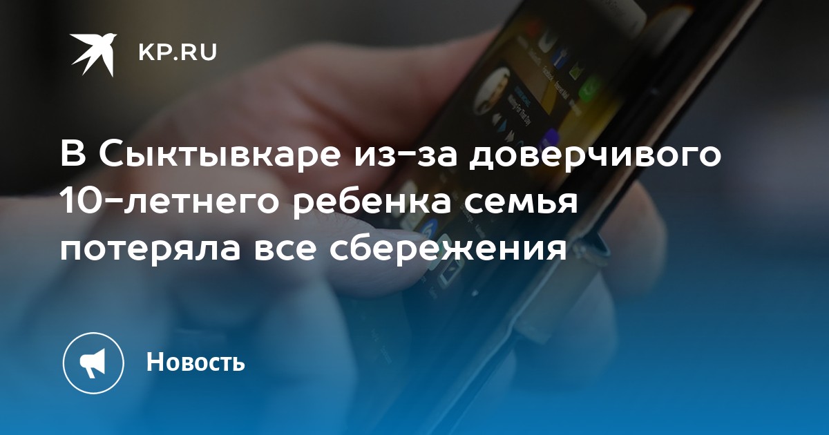 В Сыктывкаре из-за доверчивого 10-летнего ребенка семья потеряла все сбережения - KP.RU