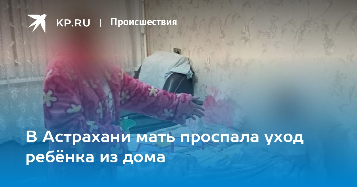 В Астрахани мать проспала уход ребёнка из дома -KPRU