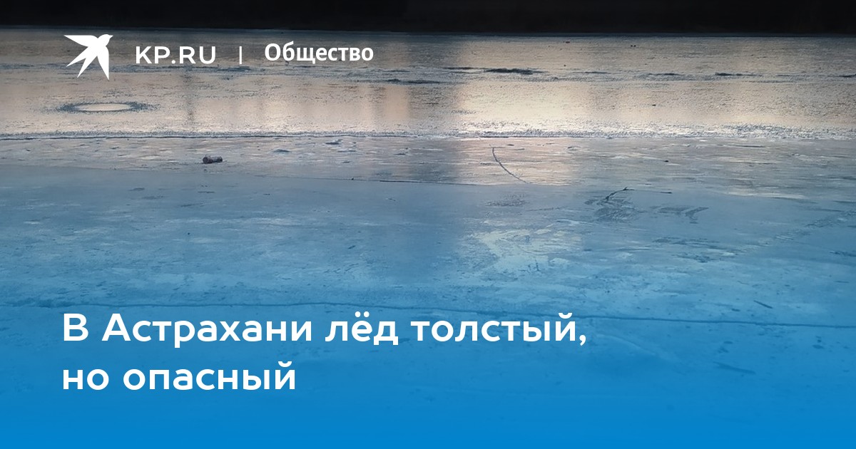 Признаки толстого льда. Толщина льда в Астрахани. Лед на Волге Астрахань. Толстый лед синего цвета на реке без трещин.