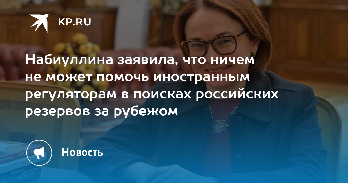 Набиуллина заявила, что ничем не может помочь иностранным регуляторам в поисках российских резервов за рубежом