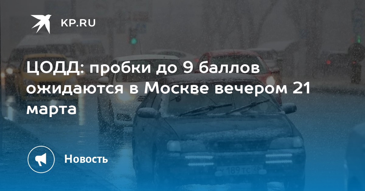 ЦОДД: пробки до 9 баллов ожидаются в Москве вечером 21 марта -KPRU