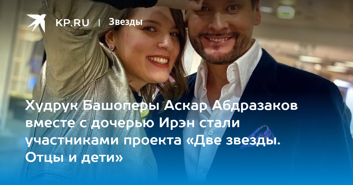 Аскар абдразаков биография семья дети личная Худрук Башоперы Аскар Абдразаков вместе с дочерью Ирэн стали участниками проекта