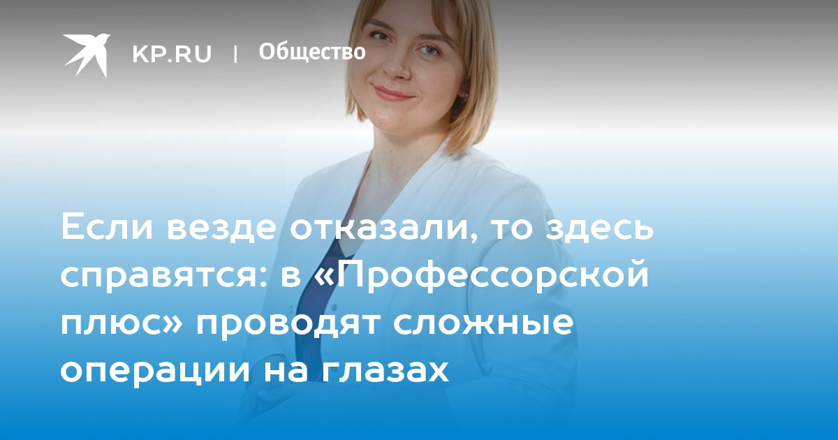 Если везде отказали, то здесь справятся в Профессорской плюс проводят сложные операции на глазах  KP.RU