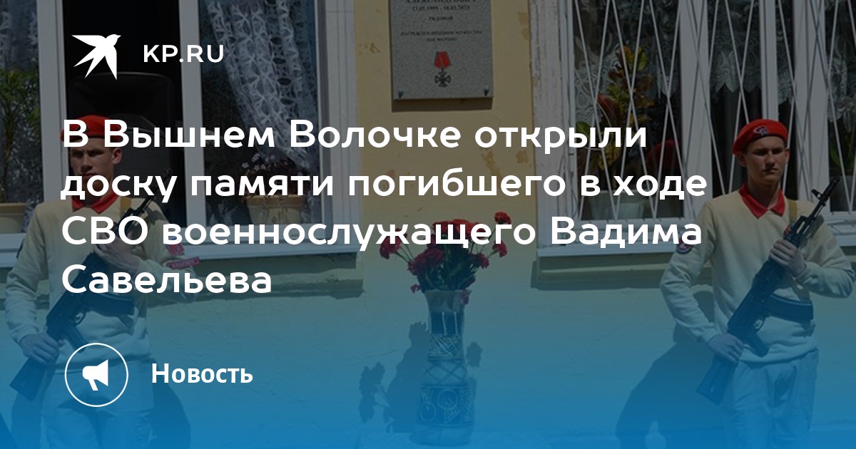 В Вышнем Волочке открыли доску памяти погибшего в ходе СВО военнослужащего Вадима Савельева - KP.RU