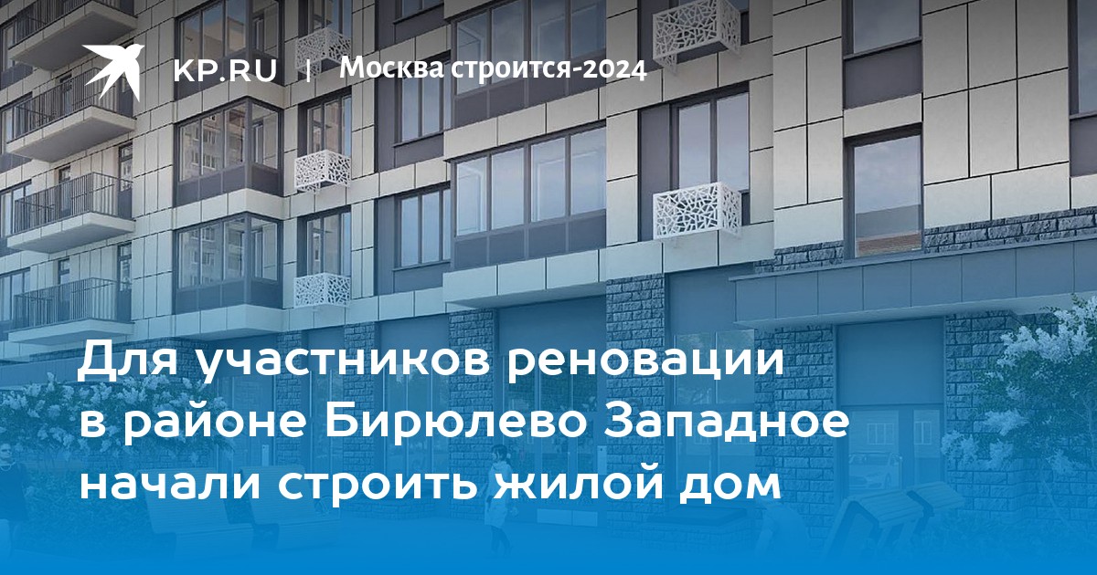 Для участников реновации в районе Бирюлево Западное начали строить ...