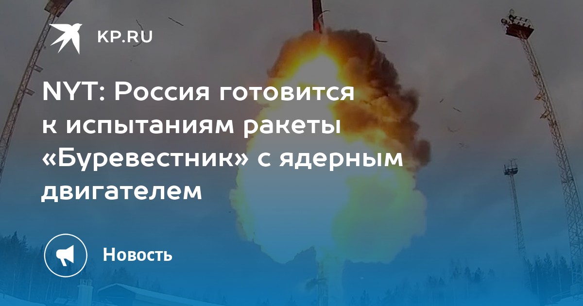 NYT: Россия готовится к испытаниям ракеты «Буревестник» с ядерным  двигателем - KP.RU