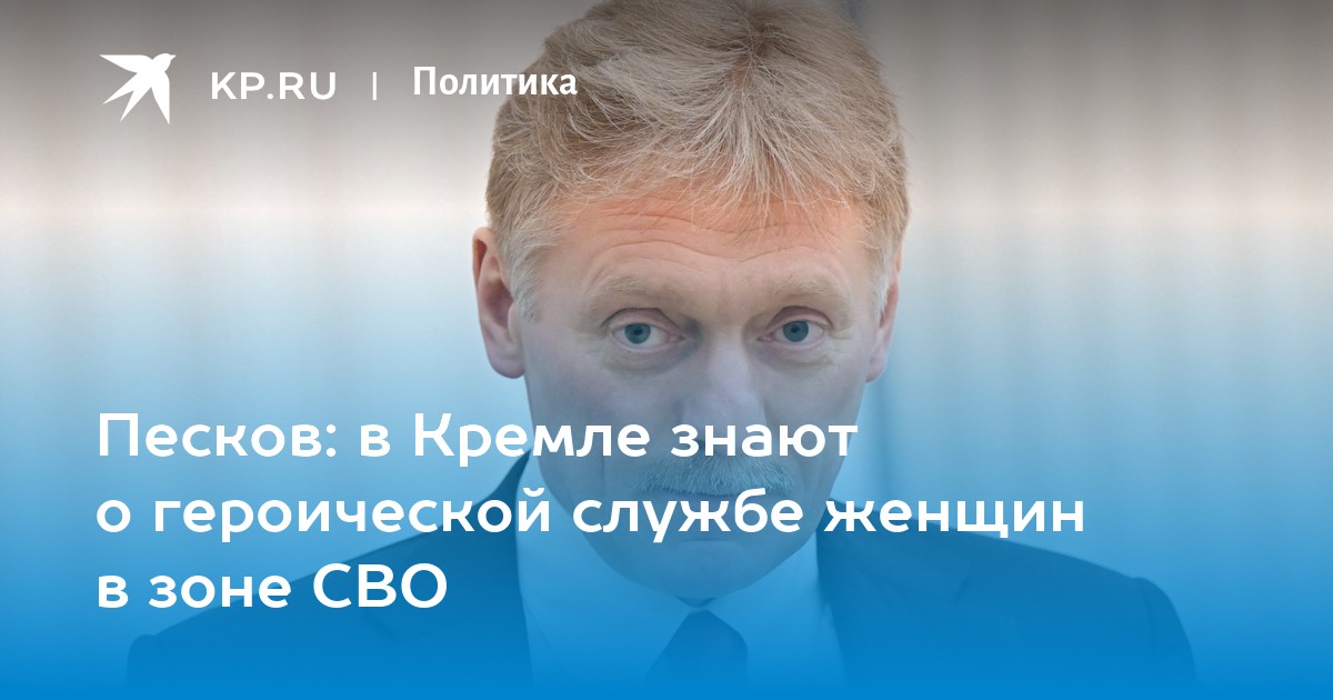 Песков: в Кремле знают о героической службе женщин в зоне СВО -KPRU