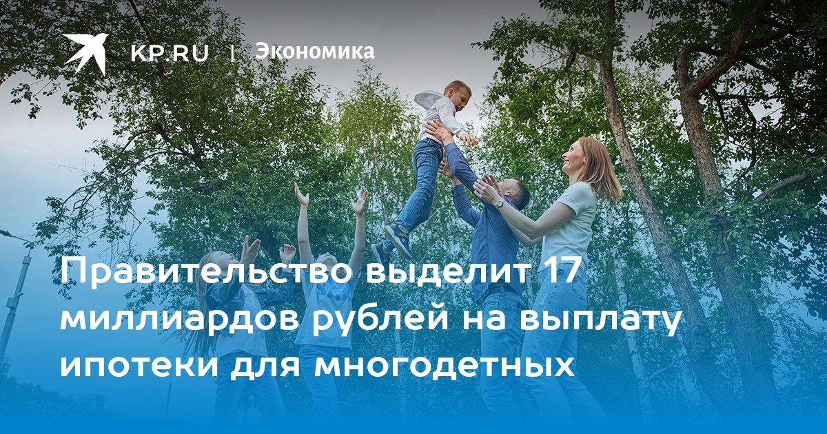 Правительство выделит 17 миллиардов рублей на выплату ипотеки для многодетных