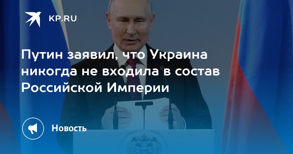 Путин заявил, что Украина никогда не входила в состав Российской Империи -  KP.RU