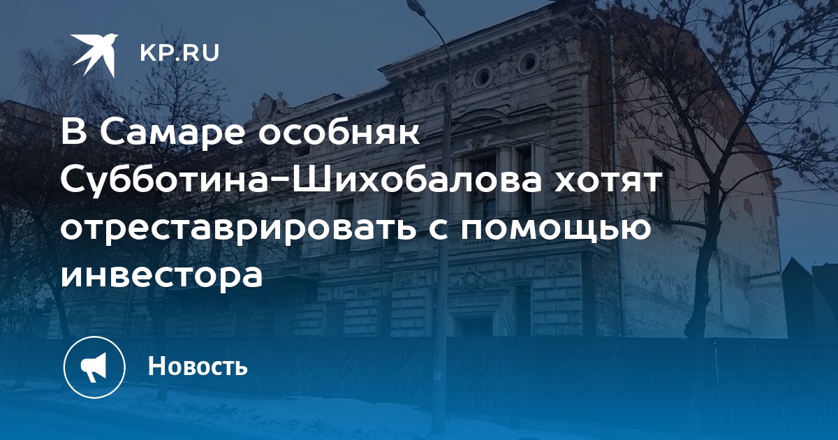 В Самаре особняк СубботинаШихобалова хотят отреставрировать с помощью инвестора  KP.RU