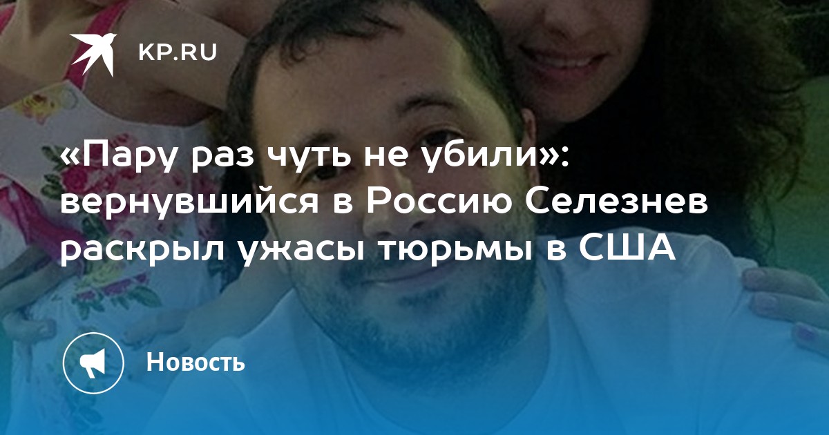 Вернувшийся по обмену Селезнев заявил, что в американской тюрьме его чуть не убили