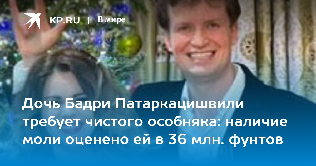 Дочь Бадри Патаркацишвили требует чистого особняка: наличие моли оценено ей в 36 млн. фунтов
