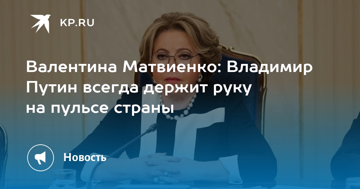 Валентина Матвиенко: Владимир Путин всегда держит руку на пульсе страны