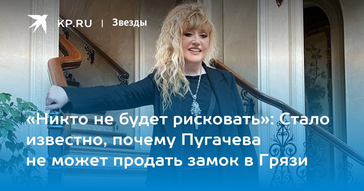 «Никто не будет рисковать»: Стало известно, почему Пугачева не может продать замок в Грязи