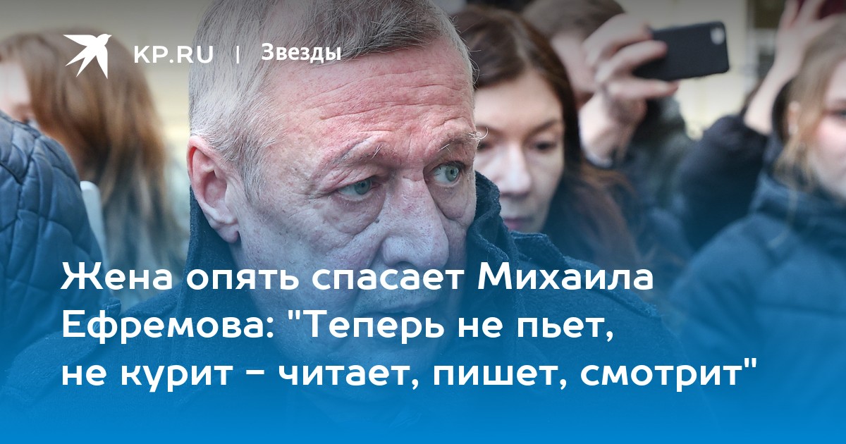 Жена опять спасает Михаила Ефремова: "Теперь не пьет, не курит - читает, пишет, смотрит"