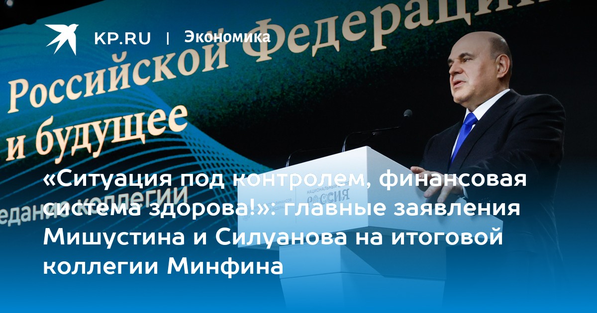 «Ситуация под контролем, финансовая система здорова!»: главные заявления Мишустина и Силуанова на итоговой коллегии Минфина