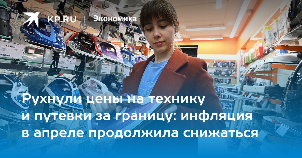 Рухнули цены на технику и путевки за границу: инфляция в апреле продолжила снижаться