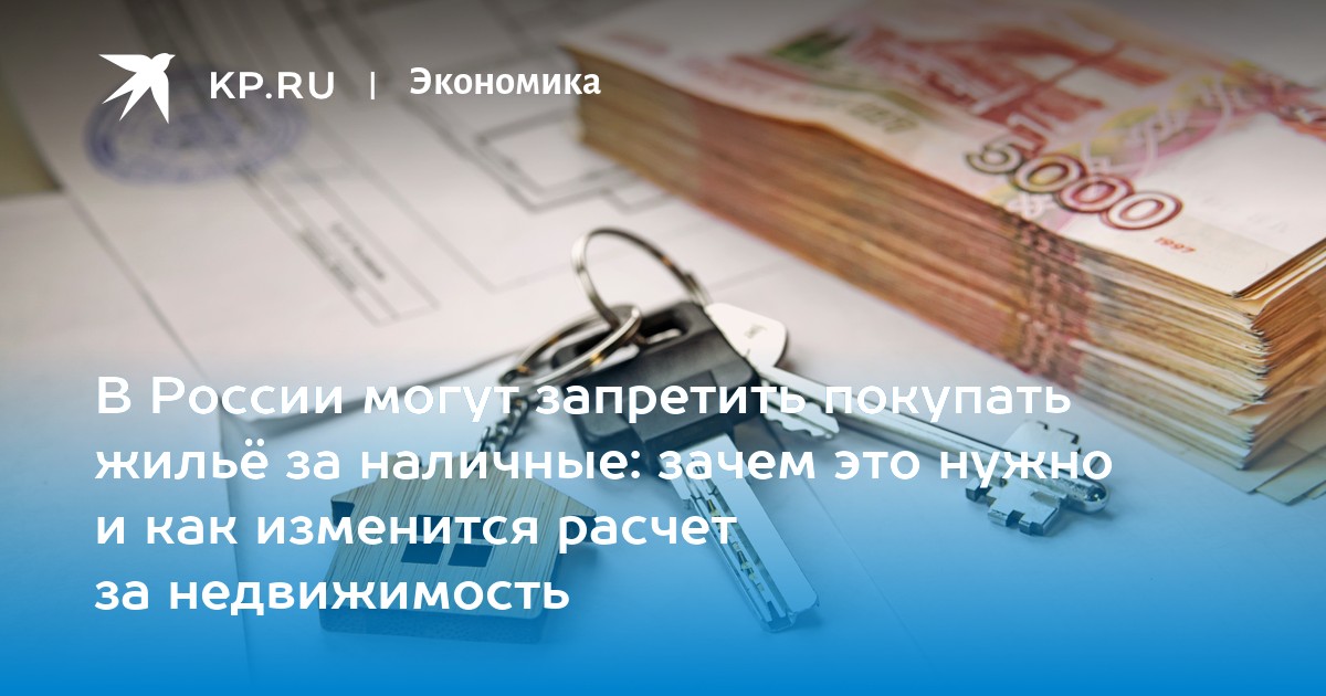 В России могут запретить покупать жильё за наличные: зачем это нужно и как изменится расчет за недвижимость