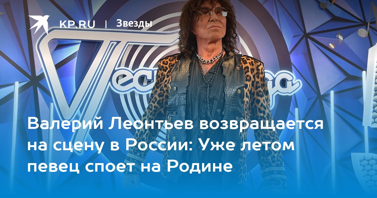 Валерий Леонтьев возвращается на сцену в России: Уже летом певец споет на Родине