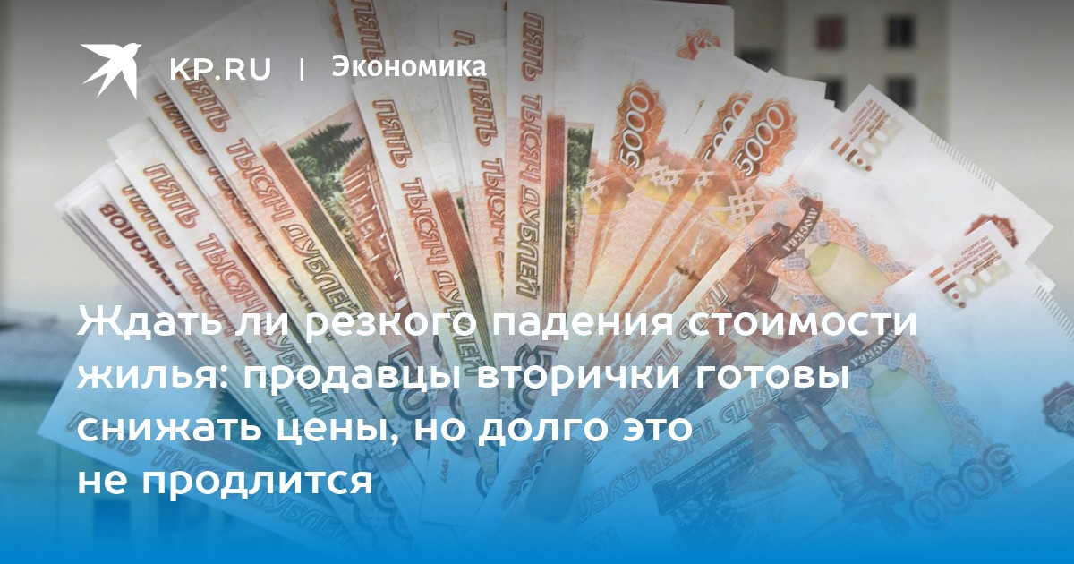 Ждать ли резкого падения стоимости жилья: продавцы вторички готовы снижать цены, но долго это не продлится
