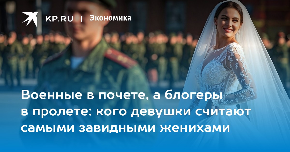 Военные в почете, а блогеры в пролете: кого девушки считают самыми завидными женихами
