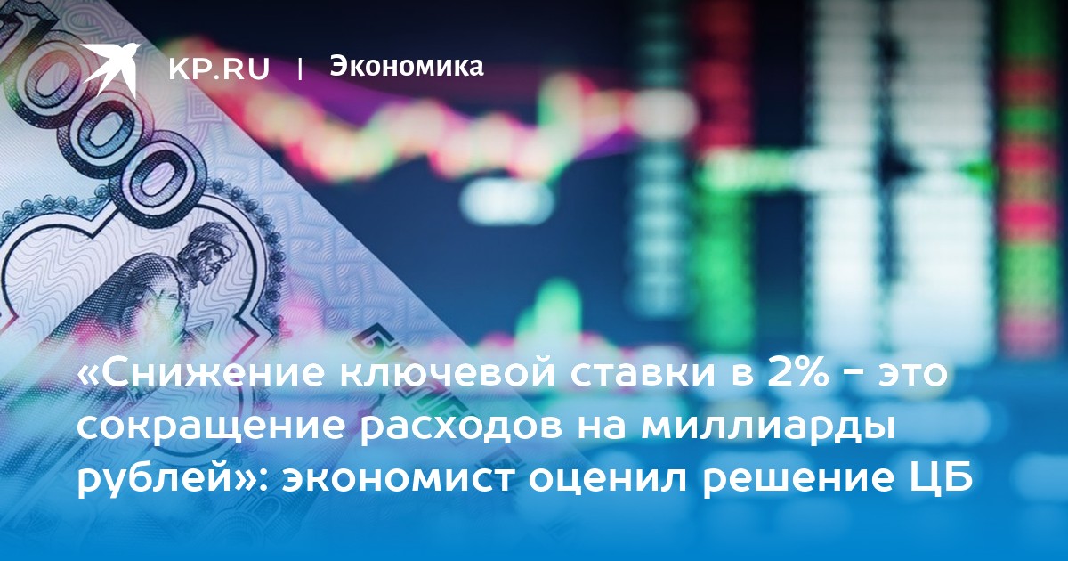 «Снижение ключевой ставки в 2% - это сокращение расходов на миллиарды рублей»: экономист оценил решение ЦБ