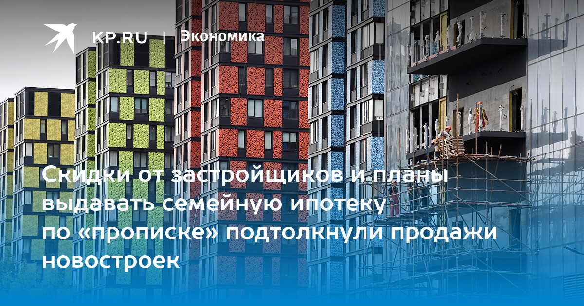 Скидки от застройщиков и планы выдавать семейную ипотеку по «прописке» подтолкнули продажи новостроек