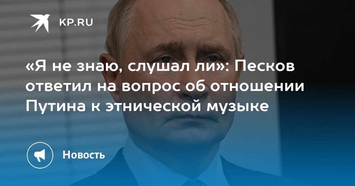 «Я не знаю, слушал ли»: Песков ответил на вопрос об отношении Путина к этнической музыке