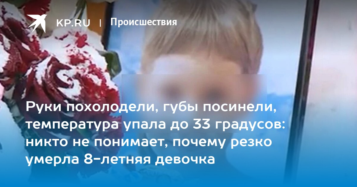 Руки похолодели, губы посинели, температура упала до 33 градусов: никто не понимает, почему резко умерла 8-летняя девочка
