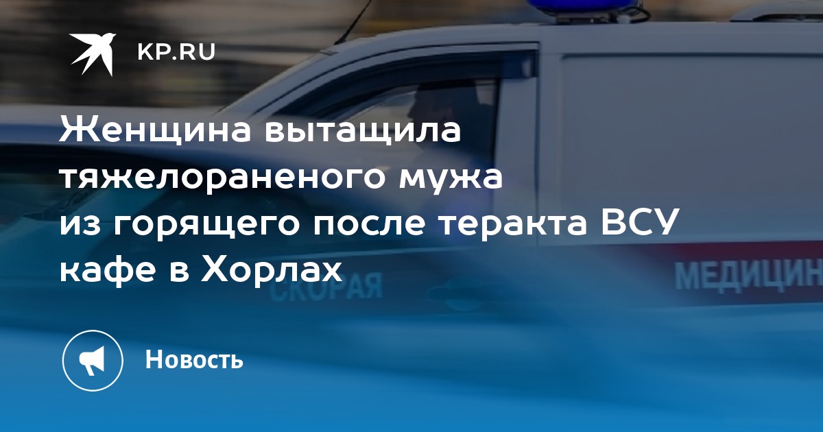 Женщина вытащила тяжелораненого мужа из горящего после теракта ВСУ кафе в Хорлах