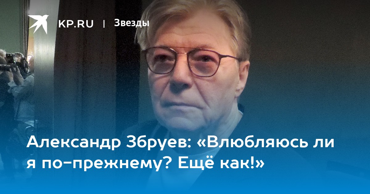 Александр Збруев: «Влюбляюсь ли я по-прежнему? Ещё как!»