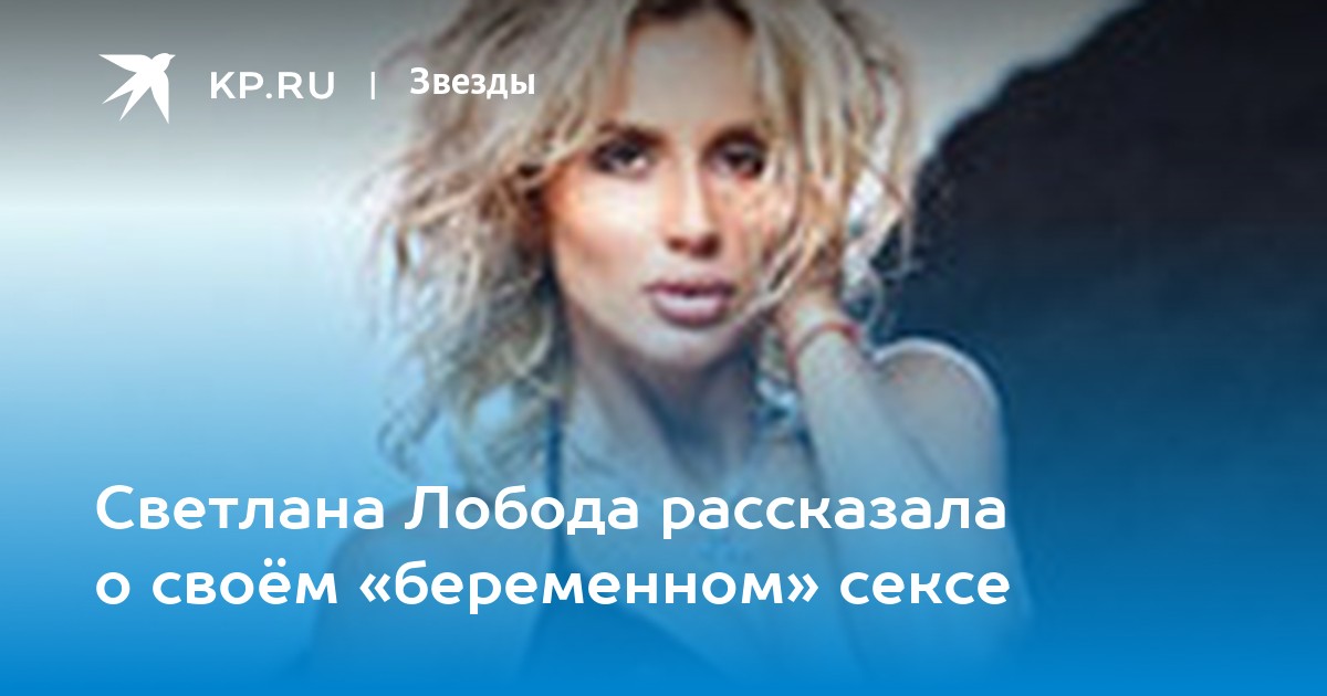 Светлана Лобода рассказала о своём «беременном» сексе