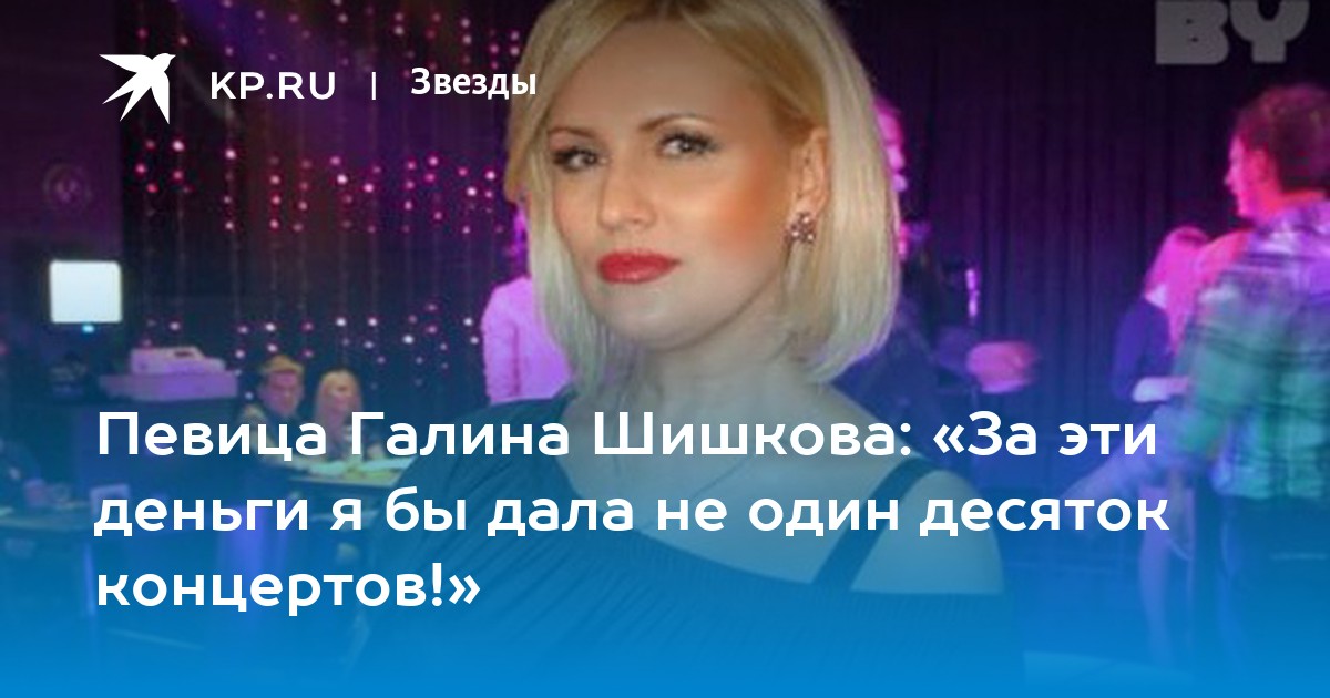 Певица Галина Шишкова: «За эти деньги я бы дала не один десяток .