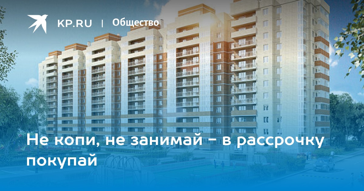 Не копи, не занимай - в рассрочку покупай - KP.RU