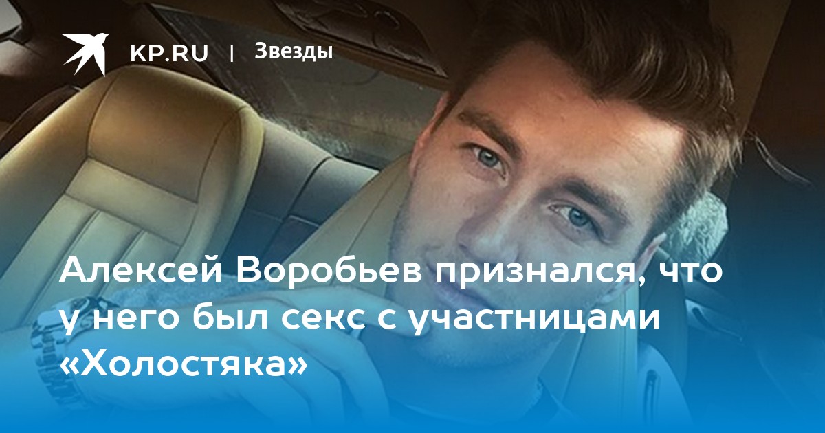 Алексей Воробьев рассказал об интимной близости с участницами шоу 