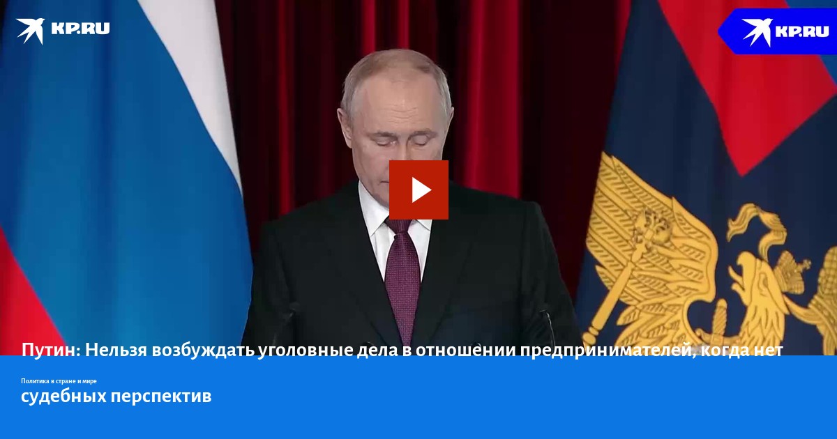Путин: Нельзя возбуждать уголовные дела в отношении предпринимателей ...